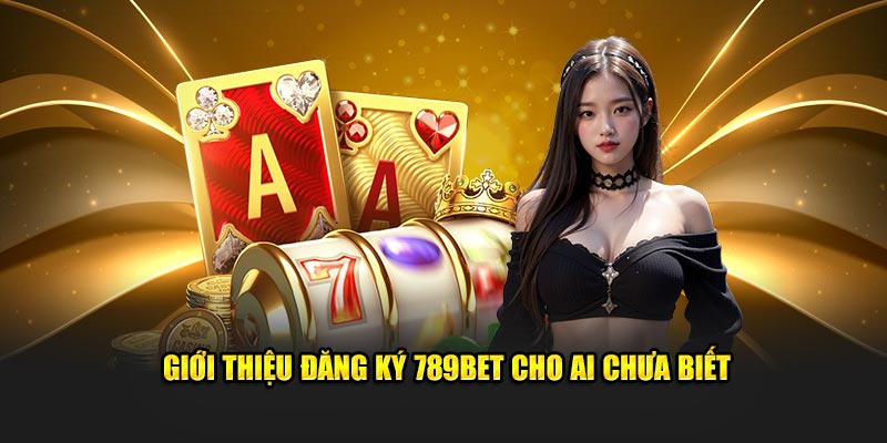 Giới thiệu đăng ký 789BET cho ai chưa biết