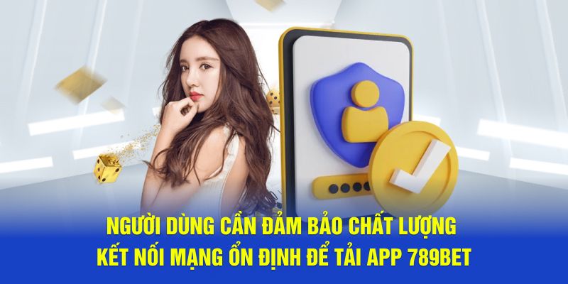 Người dùng cần đảm bảo kết nối mạng ổn định để download app 789bet